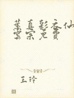 叶真彩衣仙子齐云宗免费