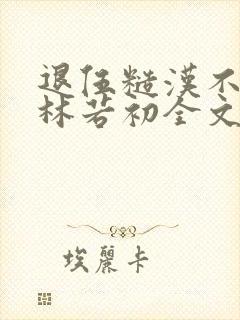 退伍糙汉不经撩林若初全文