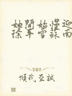 她开始慢迎迎合徐平雪苏南风