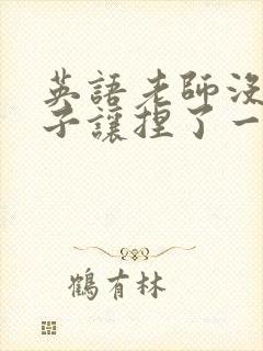 英语老师没带罩子让捏了一节