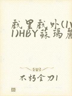 戏里戏外(1V1)HBY苏玛丽全文免费阅读