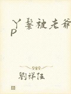 丫鬟被老爷玩NP