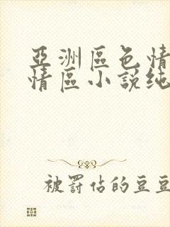 亚洲区色情区激情区小说纯熟调抖