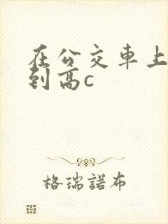 在公交车上被弄到高c