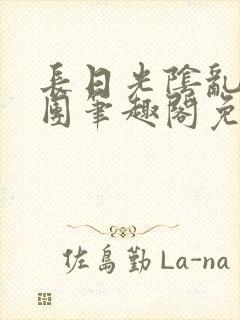 长日光阴乱作一团笔趣阁免费阅读无