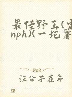 最佳野王(电竞nph)(一坨薯饼)_无拼音