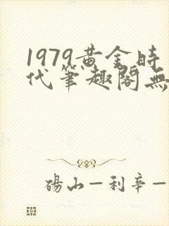 1979黄金时代笔趣阁无弹窗无错版