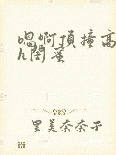 嗯啊顶撞高潮了h闺蜜