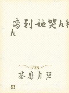 脔到她哭h粗话h