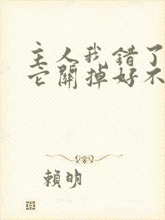 主人我错了请把它关掉好不好