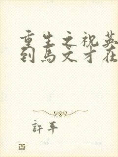 重生之祝英台遇到马文才在线阅读