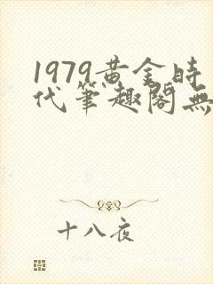 1979黄金时代笔趣阁无弹窗无错版