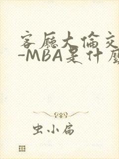 客厅大伦交侩H-MBA是什么