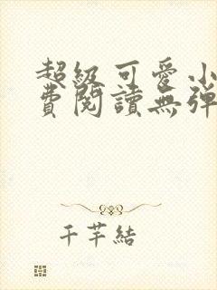 超级可爱小说免费阅读无弹窗笔趣