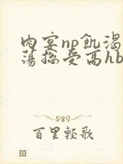 肉宴np饥渴放荡总受高hbl封面