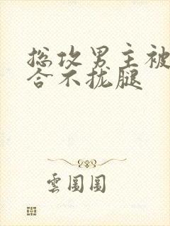 总攻男主被C得合不拢腿