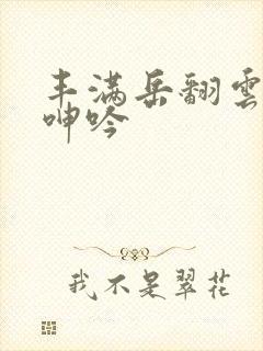 丰满岳翻云覆雨呻吟