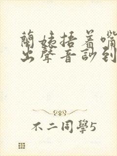 兰姨捂着嘴怕发出声音吵到