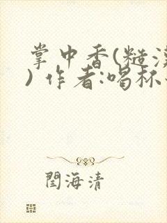 掌中香(糙汉 ) 作者:喝杯奶茶