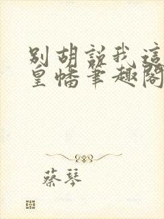 别胡说我这是人皇幡笔趣阁