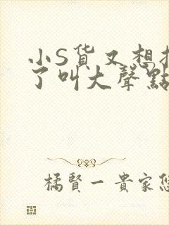 小S货又想挨C了叫大声点小封面