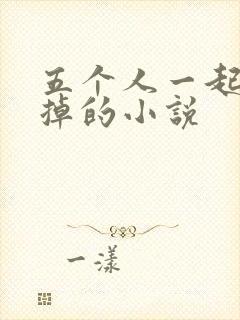 五个人一起会坏掉的小说