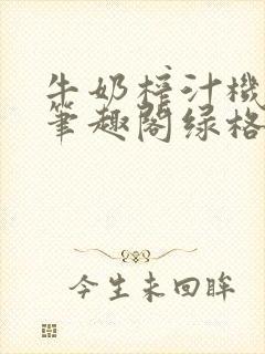 牛奶榨汁机po笔趣阁绿格子