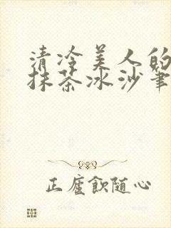 清冷美人的神奇抹茶冰沙笔趣阁