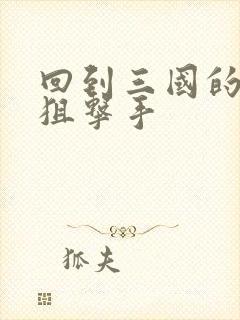 回到三国的特种狙击手