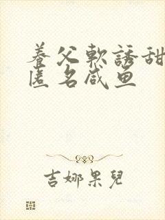 养父软诱甜BY匿名咸鱼