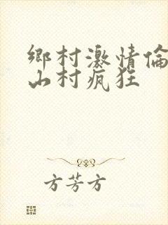 乡村激情伦小说山村疯狂