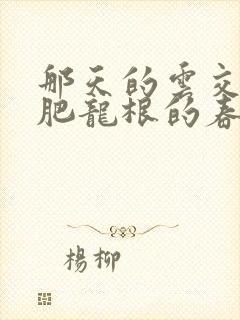 那天的云交雨合肥龙根的春天