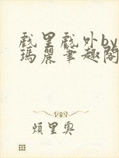 戏里戏外by苏玛丽笔趣阁全文免费阅读