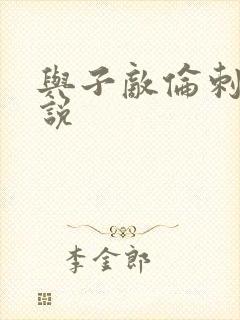 与子敌伦刺激小说