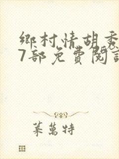 乡村情胡秀英17部免费阅读全文