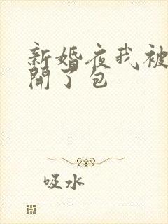 新婚夜我被伴郎开了包
