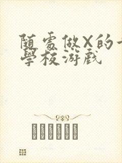 随处做X的世界学校游戏