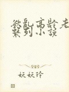 欲乱高龄老女人系列小说封面