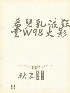 希儿乳液狂飙天堂W98火影封面