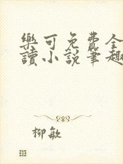 乐可免费全文阅读小说笔趣阁