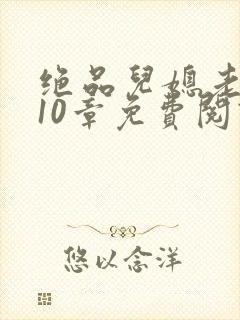 绝品儿媳老马第10章免费阅读