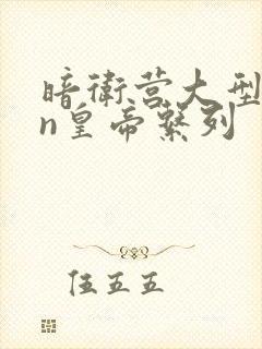 暗卫营大型hpn皇帝系列