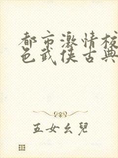 都市激情校园春色武侠古典