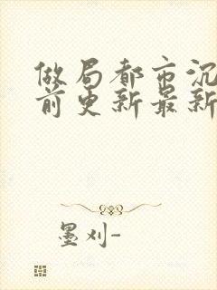 做局都市沉浮超前更新最新章节