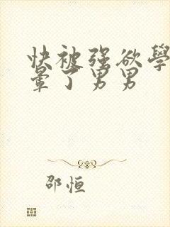 快被强欲学长c晕了男男