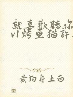 就喜欢听你叫1v1烤鱼猫许薇