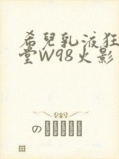 希儿乳液狂飙天堂W98火影封面