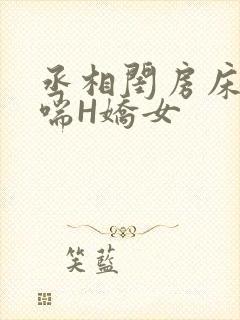 丞相闺房床榻粗喘H娇女