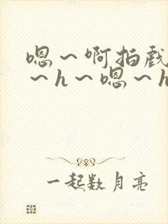 嗯～啊拍戏强做～h～嗯～h