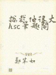 总裁他很大年上hsc笔趣阁